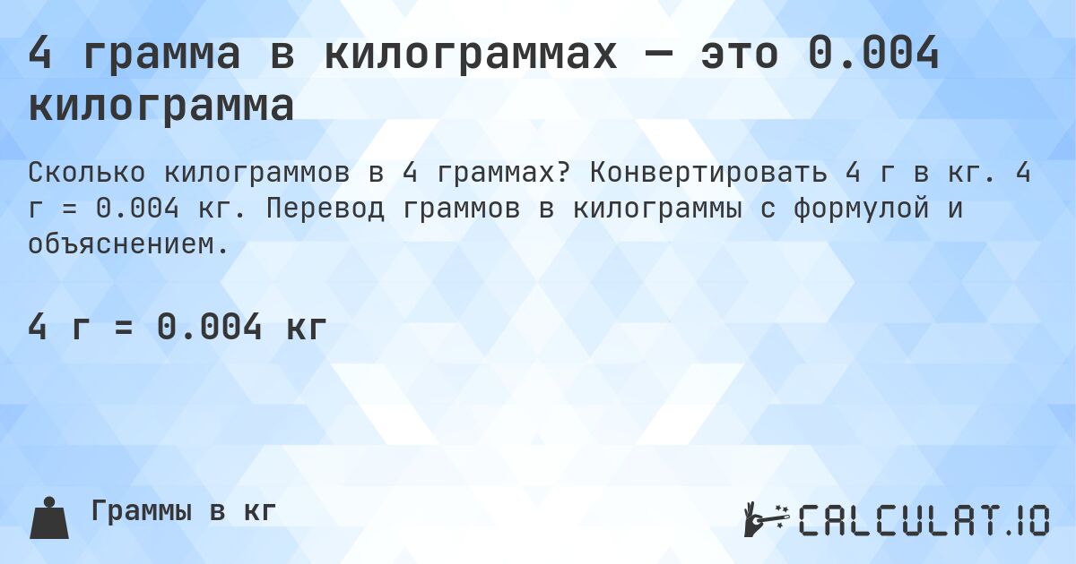 4 грамма в килограммах — это 0.004 килограмма. Конвертировать 4 г в кг. 4 г = 0.004 кг. Перевод граммов в килограммы с формулой и объяснением.