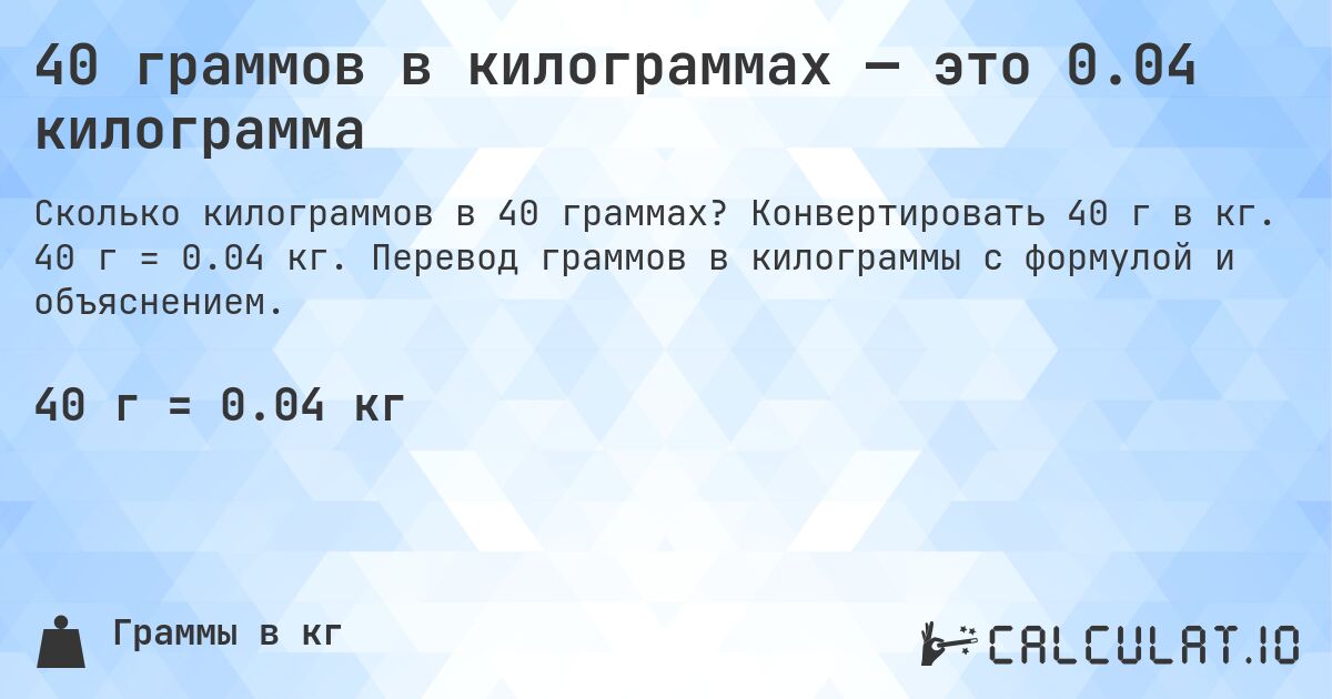 40 граммов в килограммах — это 0.04 килограмма. Конвертировать 40 г в кг. 40 г = 0.04 кг. Перевод граммов в килограммы с формулой и объяснением.