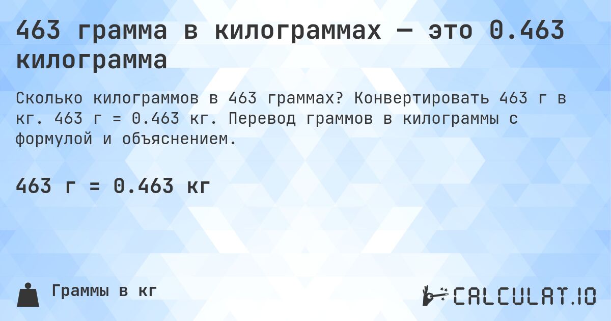 463 грамма в килограммах — это 0.463 килограмма. Конвертировать 463 г в кг. 463 г = 0.463 кг. Перевод граммов в килограммы с формулой и объяснением.
