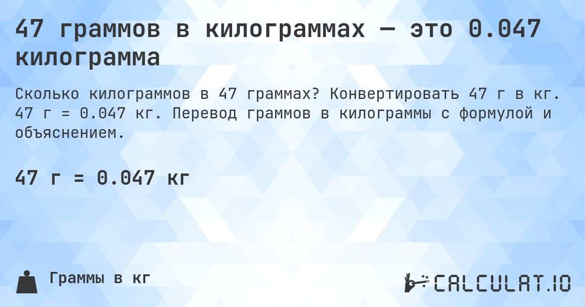 47 граммов в килограммах — это 0.047 килограмма. Конвертировать 47 г в кг. 47 г = 0.047 кг. Перевод граммов в килограммы с формулой и объяснением.
