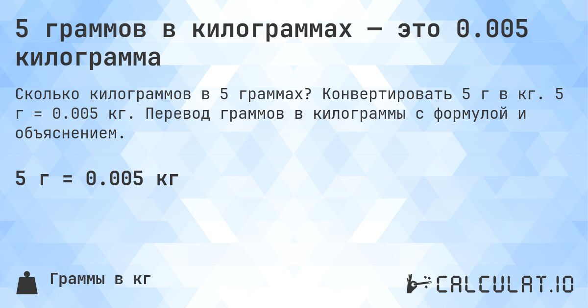 5 граммов в килограммах — это 0.005 килограмма. Конвертировать 5 г в кг. 5 г = 0.005 кг. Перевод граммов в килограммы с формулой и объяснением.