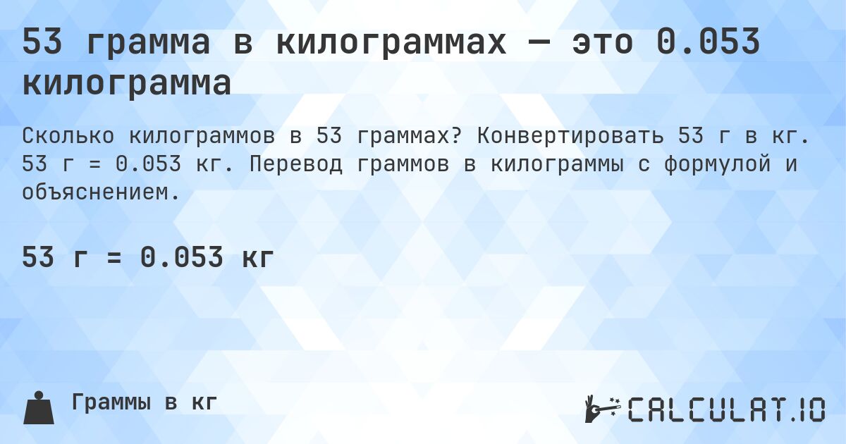 53 грамма в килограммах — это 0.053 килограмма. Конвертировать 53 г в кг. 53 г = 0.053 кг. Перевод граммов в килограммы с формулой и объяснением.