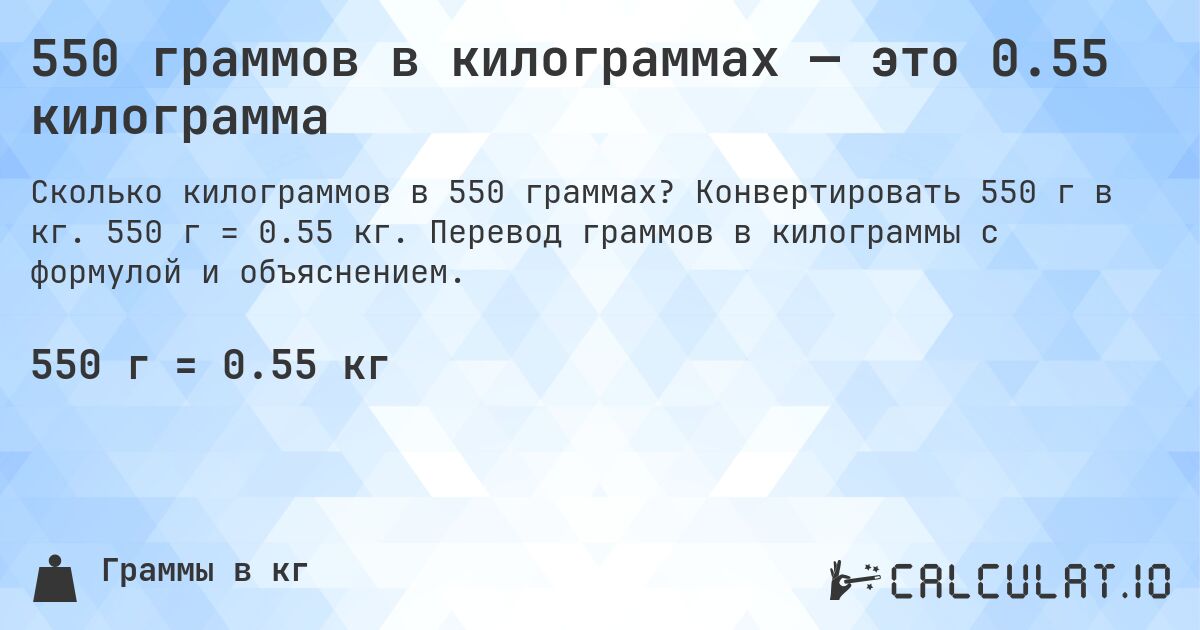 550 граммов в килограммах — это 0.55 килограмма. Конвертировать 550 г в кг. 550 г = 0.55 кг. Перевод граммов в килограммы с формулой и объяснением.