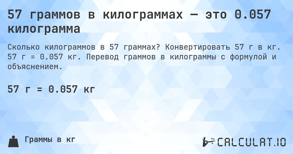 57 граммов в килограммах — это 0.057 килограмма. Конвертировать 57 г в кг. 57 г = 0.057 кг. Перевод граммов в килограммы с формулой и объяснением.