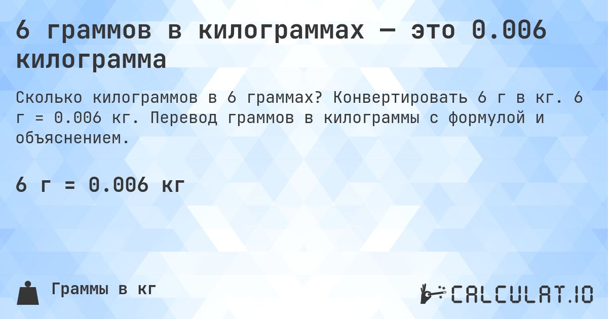 6 граммов в килограммах — это 0.006 килограмма. Конвертировать 6 г в кг. 6 г = 0.006 кг. Перевод граммов в килограммы с формулой и объяснением.