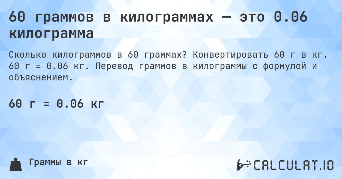 60 граммов в килограммах — это 0.06 килограмма. Конвертировать 60 г в кг. 60 г = 0.06 кг. Перевод граммов в килограммы с формулой и объяснением.