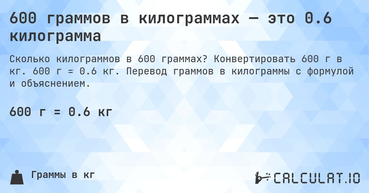 600 граммов в килограммах — это 0.6 килограмма. Конвертировать 600 г в кг. 600 г = 0.6 кг. Перевод граммов в килограммы с формулой и объяснением.
