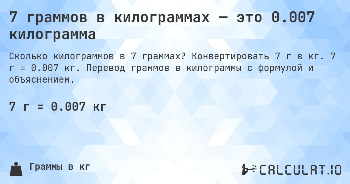 7 граммов в килограммах — это 0.007 килограмма. Конвертировать 7 г в кг. 7 г = 0.007 кг. Перевод граммов в килограммы с формулой и объяснением.