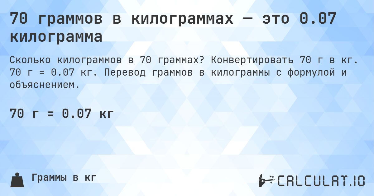70 граммов в килограммах — это 0.07 килограмма. Конвертировать 70 г в кг. 70 г = 0.07 кг. Перевод граммов в килограммы с формулой и объяснением.