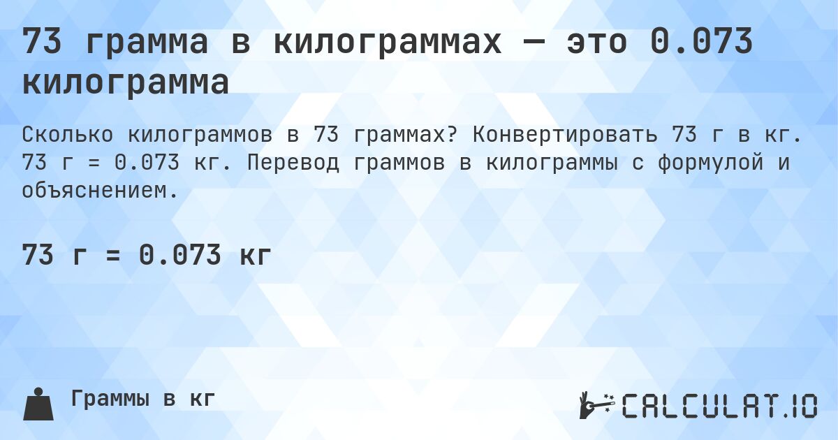 73 грамма в килограммах — это 0.073 килограмма. Конвертировать 73 г в кг. 73 г = 0.073 кг. Перевод граммов в килограммы с формулой и объяснением.