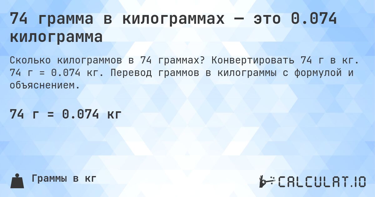 74 грамма в килограммах — это 0.074 килограмма. Конвертировать 74 г в кг. 74 г = 0.074 кг. Перевод граммов в килограммы с формулой и объяснением.