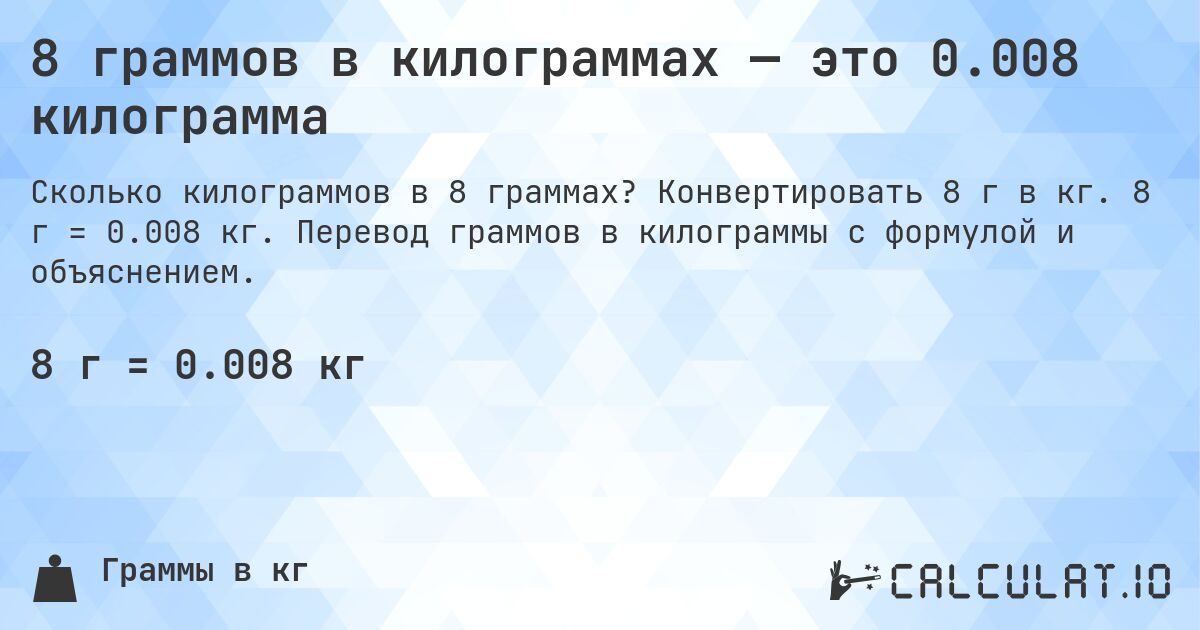 8 граммов в килограммах — это 0.008 килограмма. Конвертировать 8 г в кг. 8 г = 0.008 кг. Перевод граммов в килограммы с формулой и объяснением.
