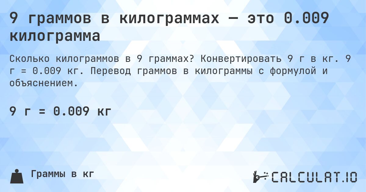 9 граммов в килограммах — это 0.009 килограмма. Конвертировать 9 г в кг. 9 г = 0.009 кг. Перевод граммов в килограммы с формулой и объяснением.