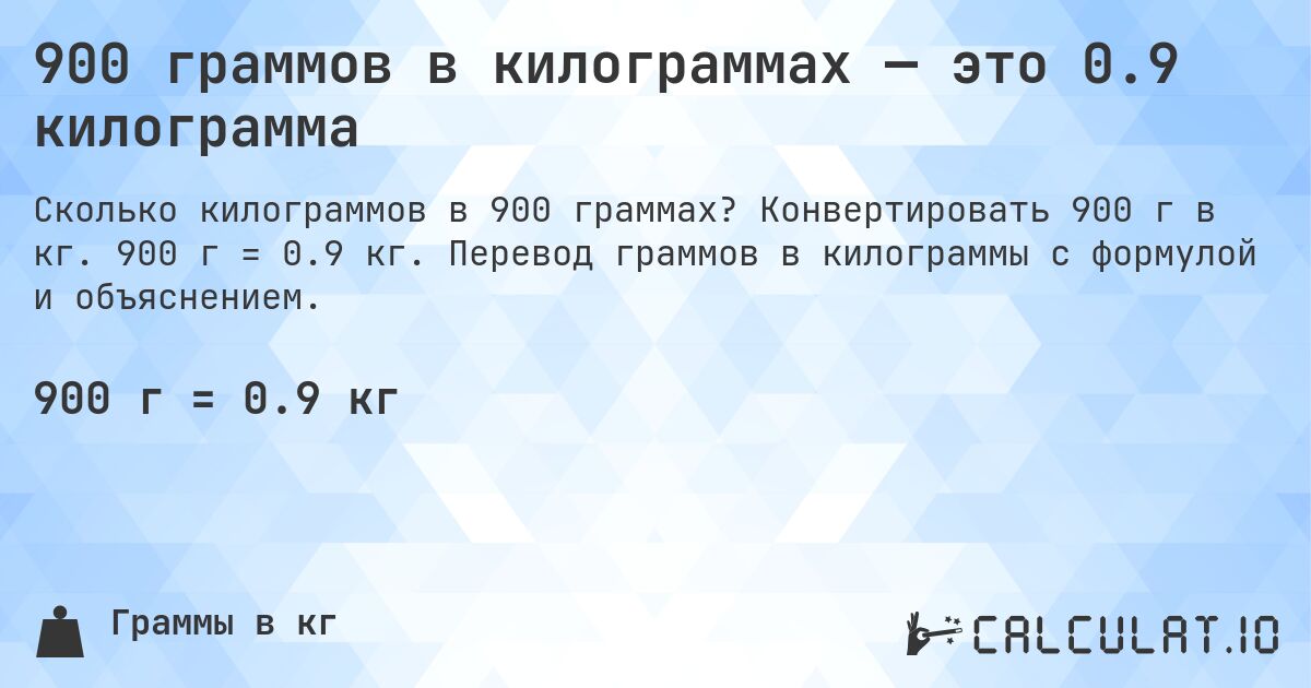 900 граммов в килограммах — это 0.9 килограмма. Конвертировать 900 г в кг. 900 г = 0.9 кг. Перевод граммов в килограммы с формулой и объяснением.