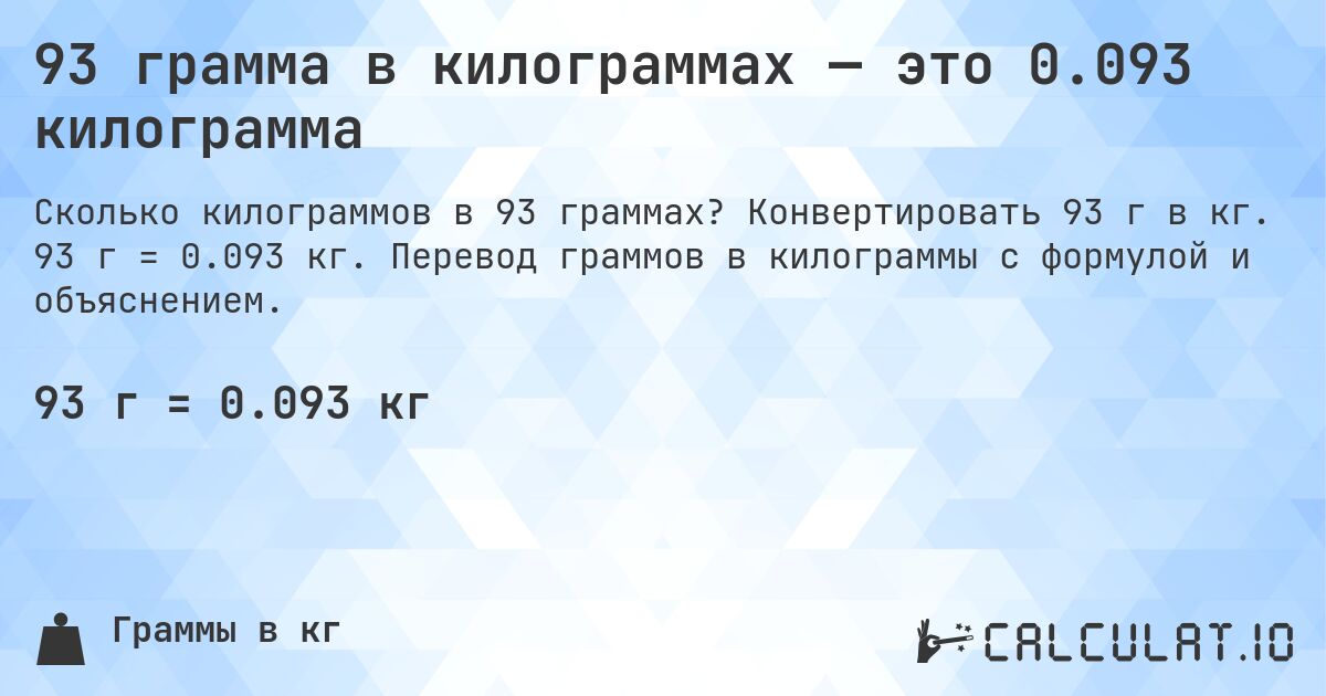 93 грамма в килограммах — это 0.093 килограмма. Конвертировать 93 г в кг. 93 г = 0.093 кг. Перевод граммов в килограммы с формулой и объяснением.