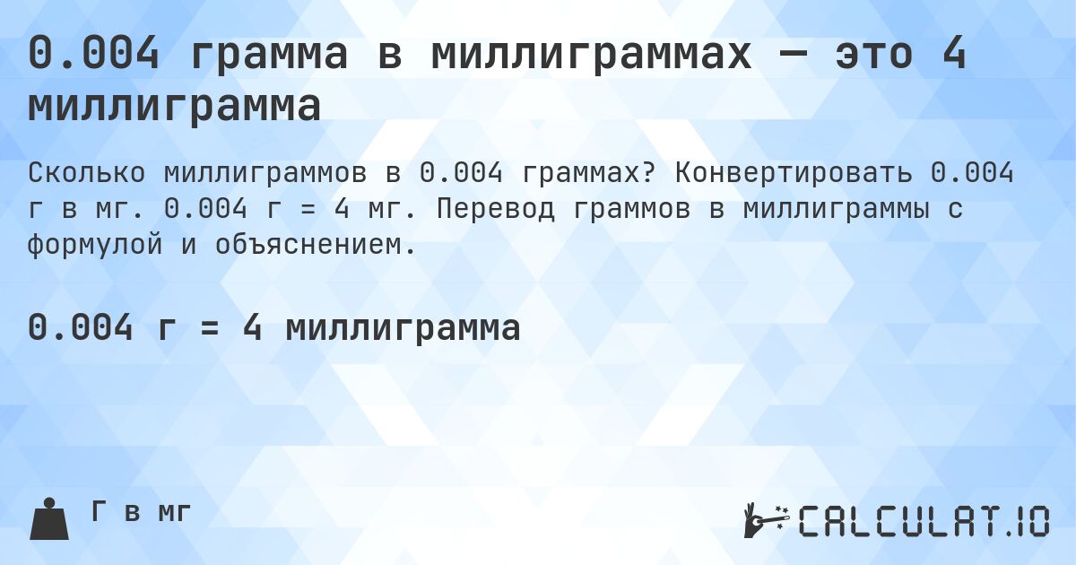 0.004 грамма в миллиграммах — это 4 миллиграмма. Конвертировать 0.004 г в мг. 0.004 г = 4 мг. Перевод граммов в миллиграммы с формулой и объяснением.