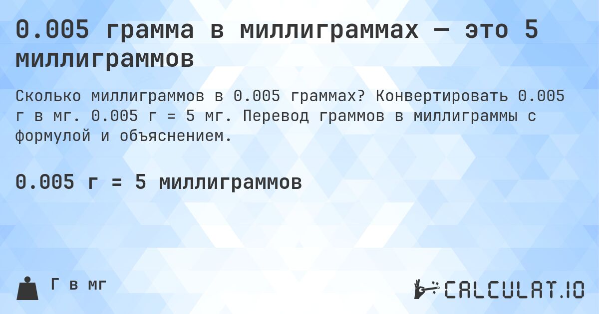 0.005 грамма в миллиграммах — это 5 миллиграммов. Конвертировать 0.005 г в мг. 0.005 г = 5 мг. Перевод граммов в миллиграммы с формулой и объяснением.