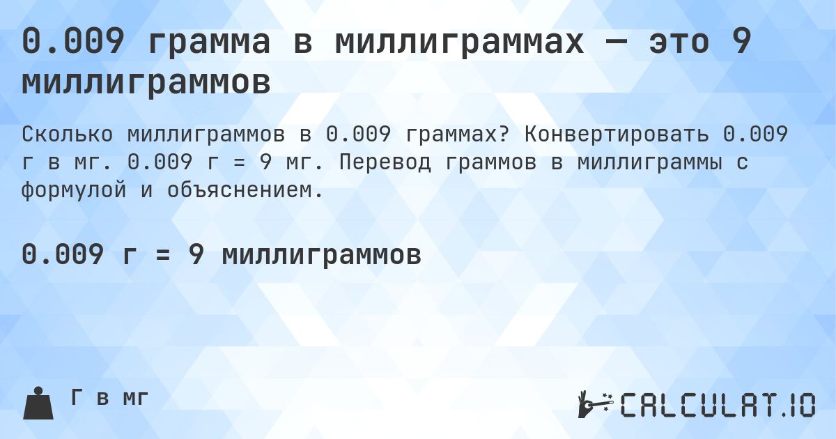0.009 грамма в миллиграммах — это 9 миллиграммов. Конвертировать 0.009 г в мг. 0.009 г = 9 мг. Перевод граммов в миллиграммы с формулой и объяснением.