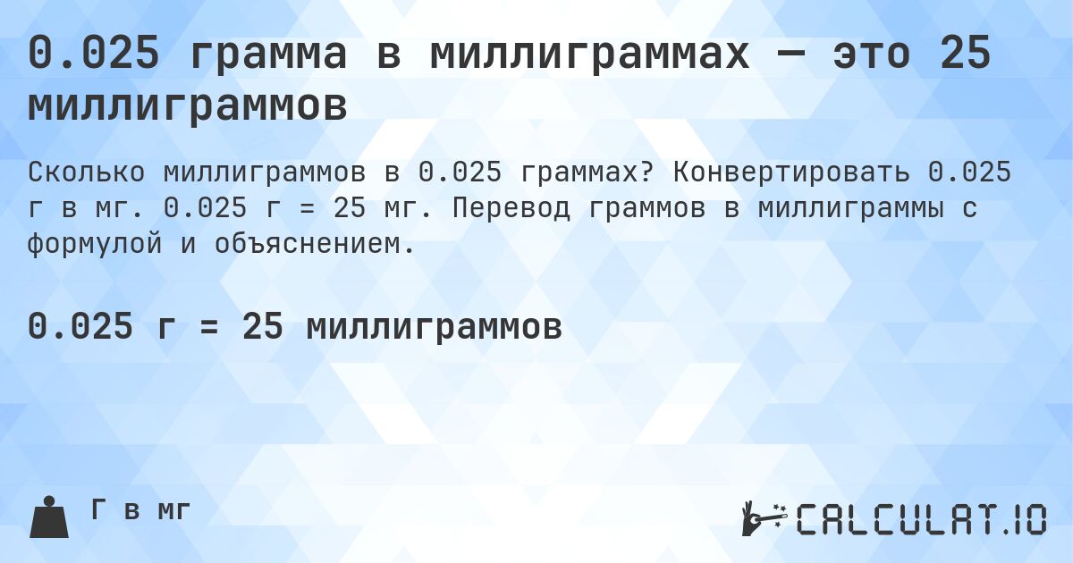 0.025 грамма в миллиграммах — это 25 миллиграммов. Конвертировать 0.025 г в мг. 0.025 г = 25 мг. Перевод граммов в миллиграммы с формулой и объяснением.