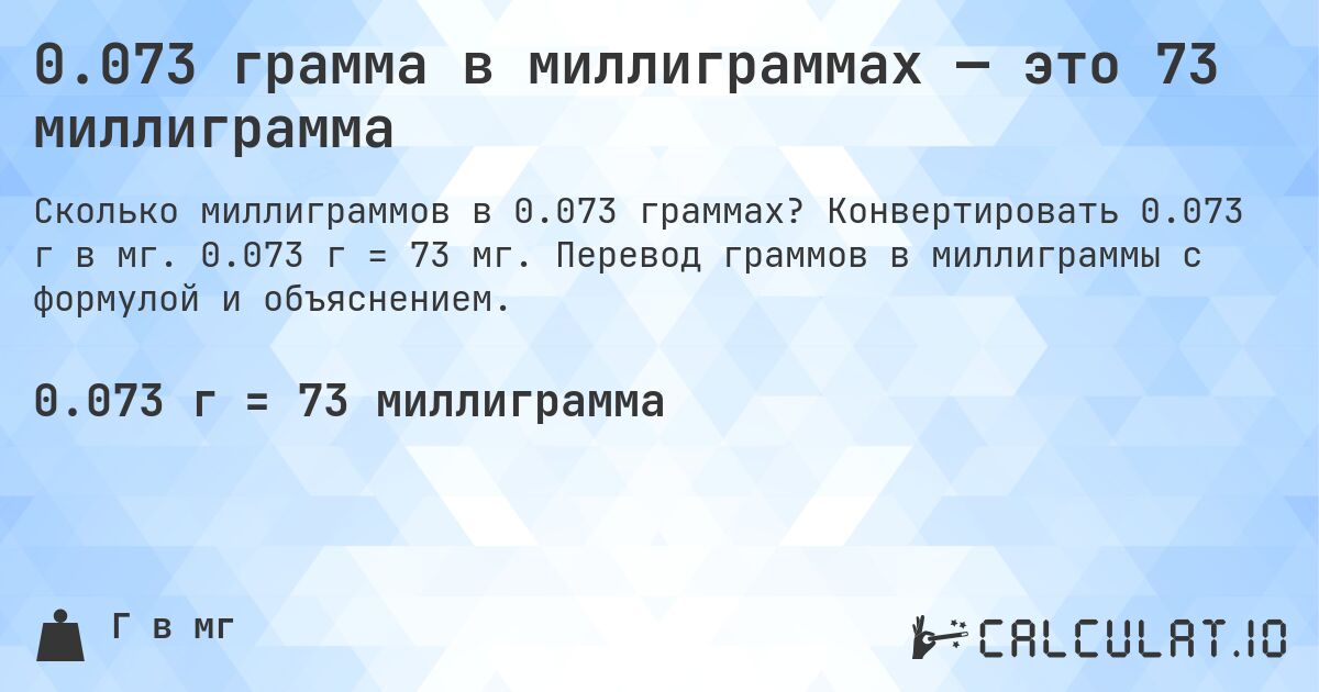 0.073 грамма в миллиграммах — это 73 миллиграмма. Конвертировать 0.073 г в мг. 0.073 г = 73 мг. Перевод граммов в миллиграммы с формулой и объяснением.