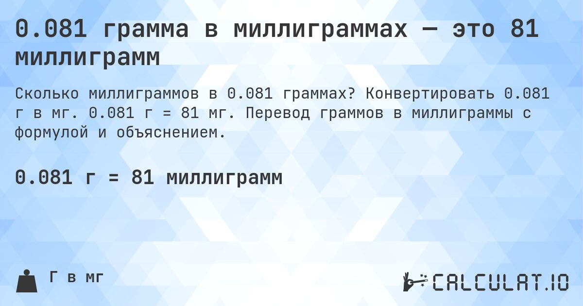 0.081 грамма в миллиграммах — это 81 миллиграмм. Конвертировать 0.081 г в мг. 0.081 г = 81 мг. Перевод граммов в миллиграммы с формулой и объяснением.