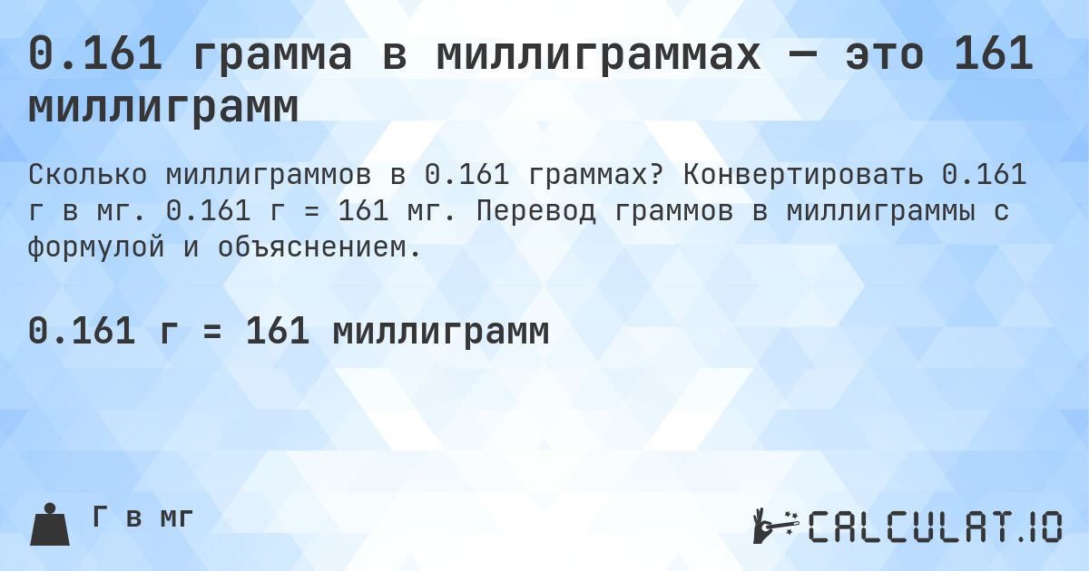 0.161 грамма в миллиграммах — это 161 миллиграмм. Конвертировать 0.161 г в мг. 0.161 г = 161 мг. Перевод граммов в миллиграммы с формулой и объяснением.