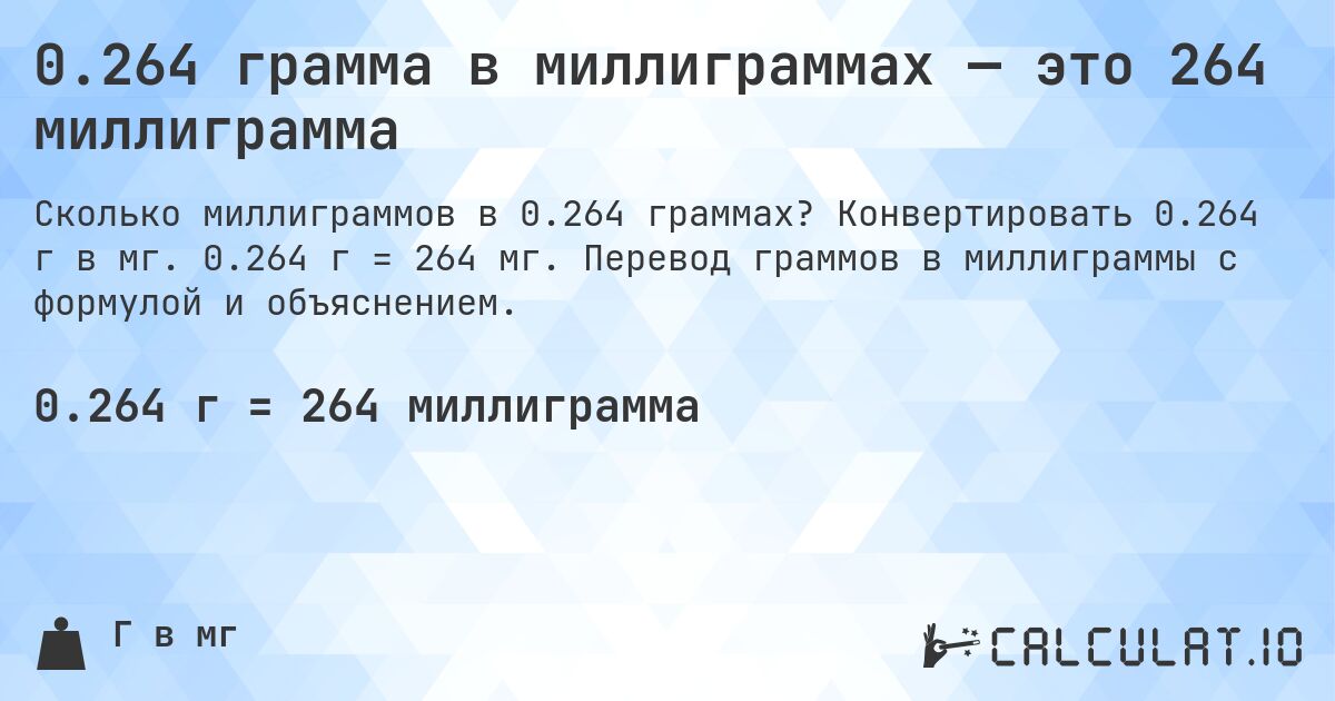 0.264 грамма в миллиграммах — это 264 миллиграмма. Конвертировать 0.264 г в мг. 0.264 г = 264 мг. Перевод граммов в миллиграммы с формулой и объяснением.