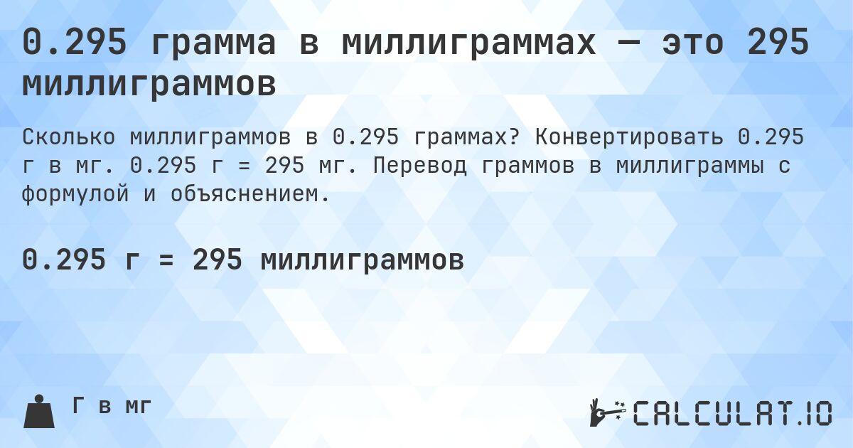 0.295 грамма в миллиграммах — это 295 миллиграммов. Конвертировать 0.295 г в мг. 0.295 г = 295 мг. Перевод граммов в миллиграммы с формулой и объяснением.