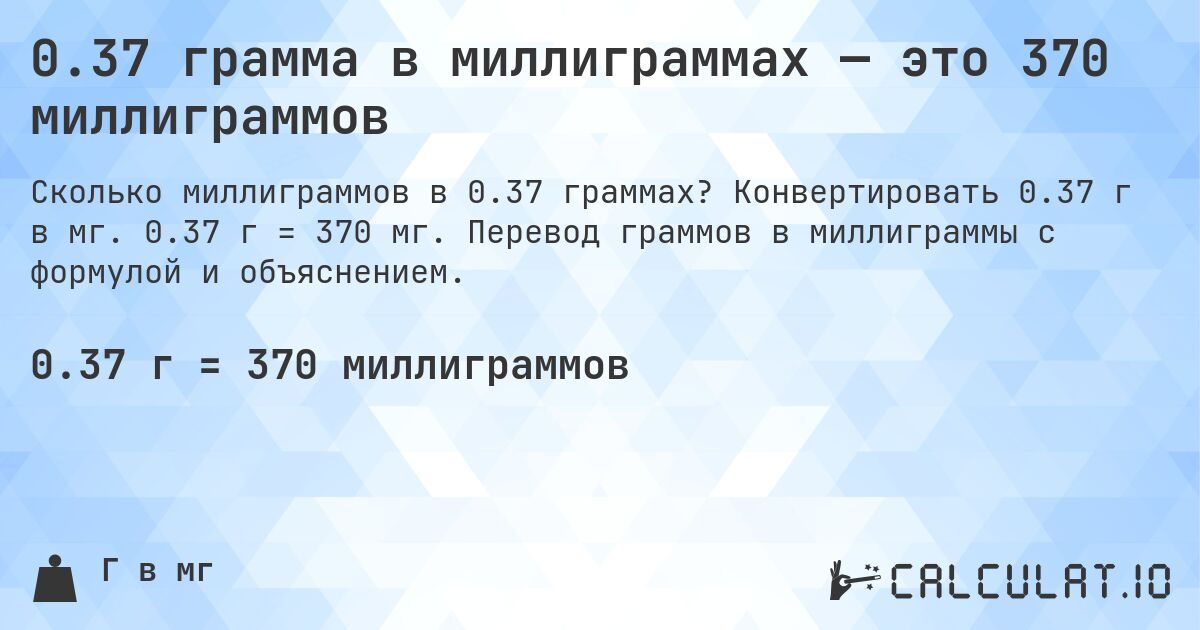 0.37 грамма в миллиграммах — это 370 миллиграммов. Конвертировать 0.37 г в мг. 0.37 г = 370 мг. Перевод граммов в миллиграммы с формулой и объяснением.
