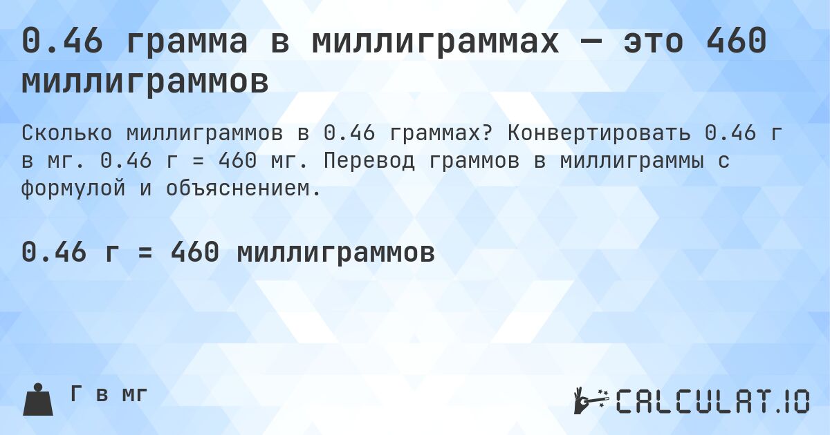 0.46 грамма в миллиграммах — это 460 миллиграммов. Конвертировать 0.46 г в мг. 0.46 г = 460 мг. Перевод граммов в миллиграммы с формулой и объяснением.