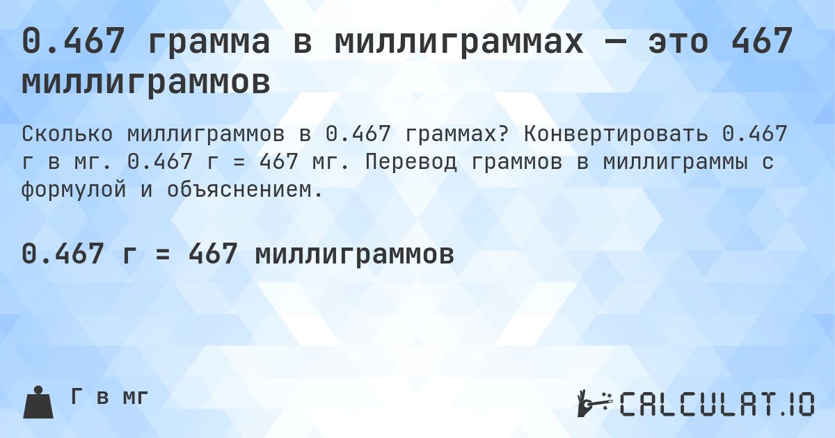 0.467 грамма в миллиграммах — это 467 миллиграммов. Конвертировать 0.467 г в мг. 0.467 г = 467 мг. Перевод граммов в миллиграммы с формулой и объяснением.