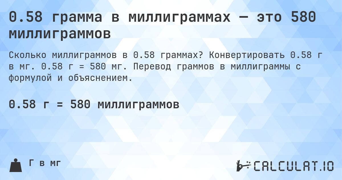 0.58 грамма в миллиграммах — это 580 миллиграммов. Конвертировать 0.58 г в мг. 0.58 г = 580 мг. Перевод граммов в миллиграммы с формулой и объяснением.
