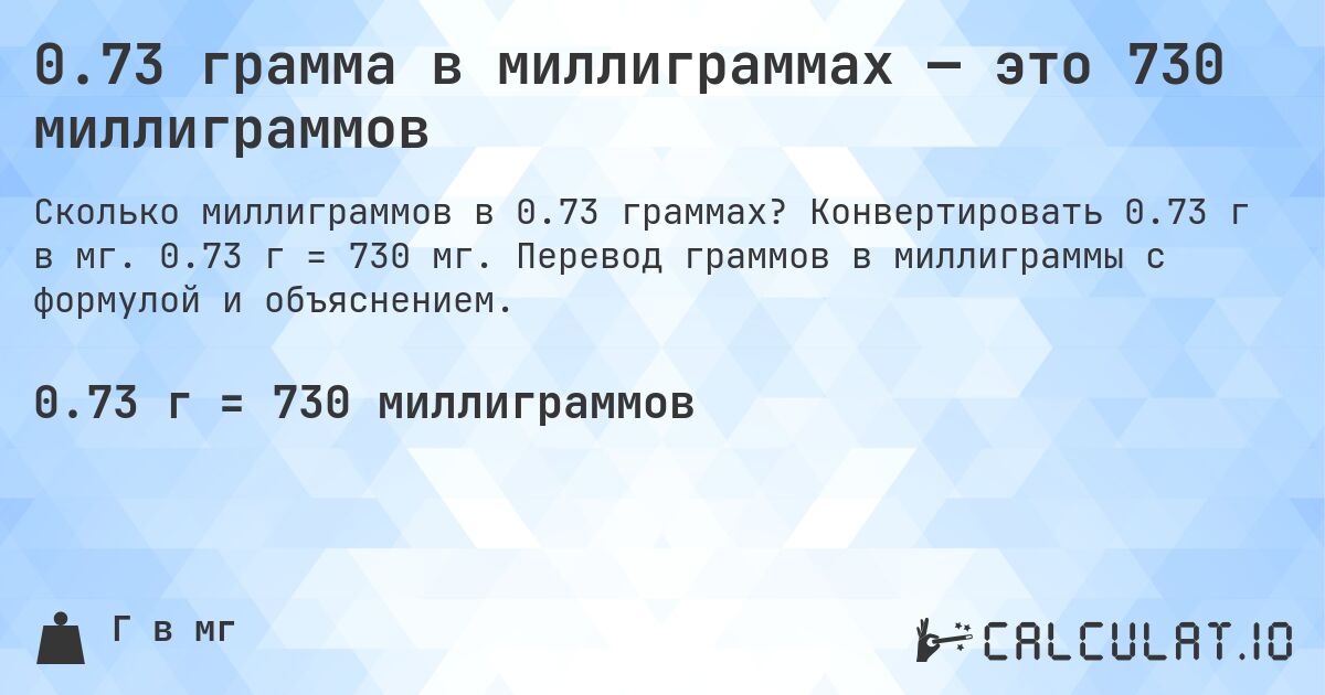 0.73 грамма в миллиграммах — это 730 миллиграммов. Конвертировать 0.73 г в мг. 0.73 г = 730 мг. Перевод граммов в миллиграммы с формулой и объяснением.