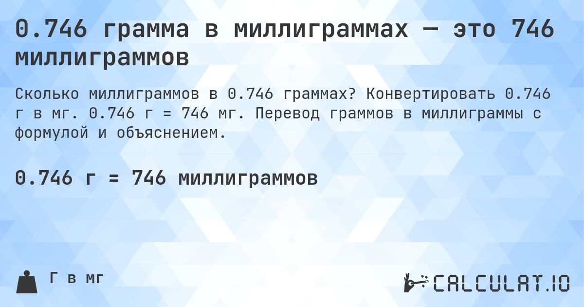 0.746 грамма в миллиграммах — это 746 миллиграммов. Конвертировать 0.746 г в мг. 0.746 г = 746 мг. Перевод граммов в миллиграммы с формулой и объяснением.