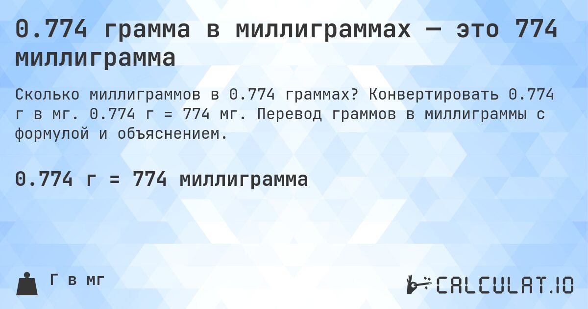 0.774 грамма в миллиграммах — это 774 миллиграмма. Конвертировать 0.774 г в мг. 0.774 г = 774 мг. Перевод граммов в миллиграммы с формулой и объяснением.