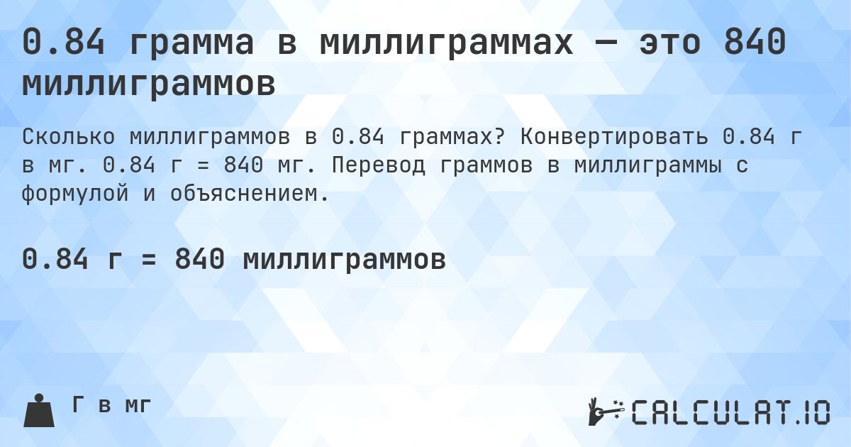 0.84 грамма в миллиграммах — это 840 миллиграммов. Конвертировать 0.84 г в мг. 0.84 г = 840 мг. Перевод граммов в миллиграммы с формулой и объяснением.