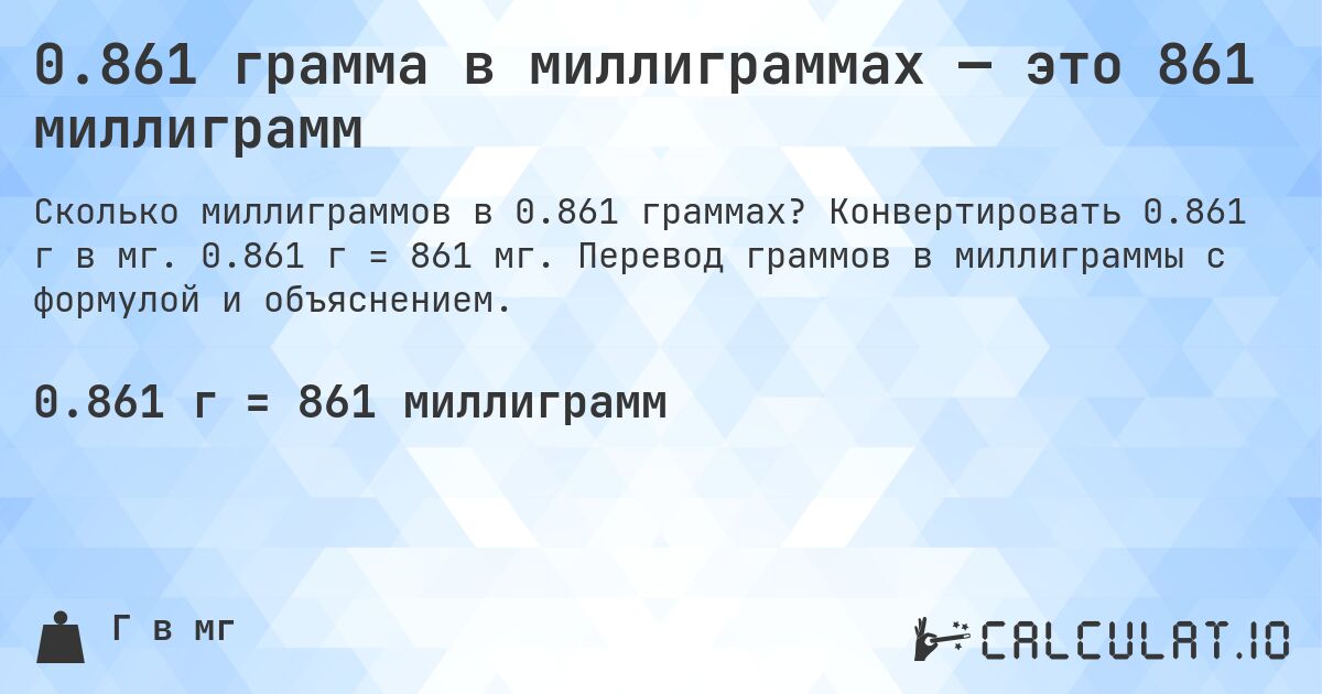 0.861 грамма в миллиграммах — это 861 миллиграмм. Конвертировать 0.861 г в мг. 0.861 г = 861 мг. Перевод граммов в миллиграммы с формулой и объяснением.