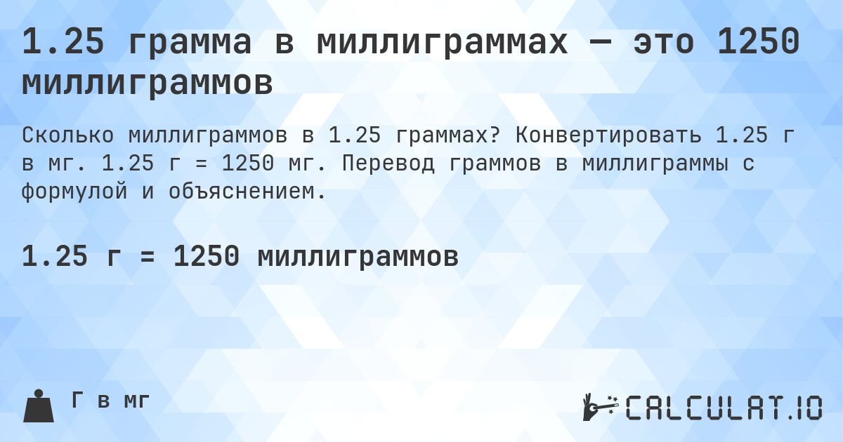 1.25 грамма в миллиграммах — это 1250 миллиграммов. Конвертировать 1.25 г в мг. 1.25 г = 1250 мг. Перевод граммов в миллиграммы с формулой и объяснением.