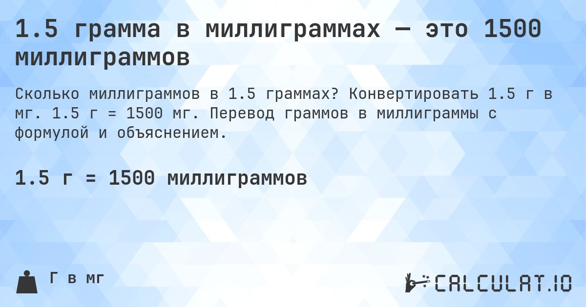 1.5 грамма в миллиграммах — это 1500 миллиграммов. Конвертировать 1.5 г в мг. 1.5 г = 1500 мг. Перевод граммов в миллиграммы с формулой и объяснением.