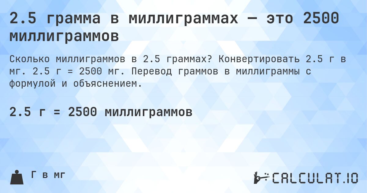 2.5 грамма в миллиграммах — это 2500 миллиграммов. Конвертировать 2.5 г в мг. 2.5 г = 2500 мг. Перевод граммов в миллиграммы с формулой и объяснением.
