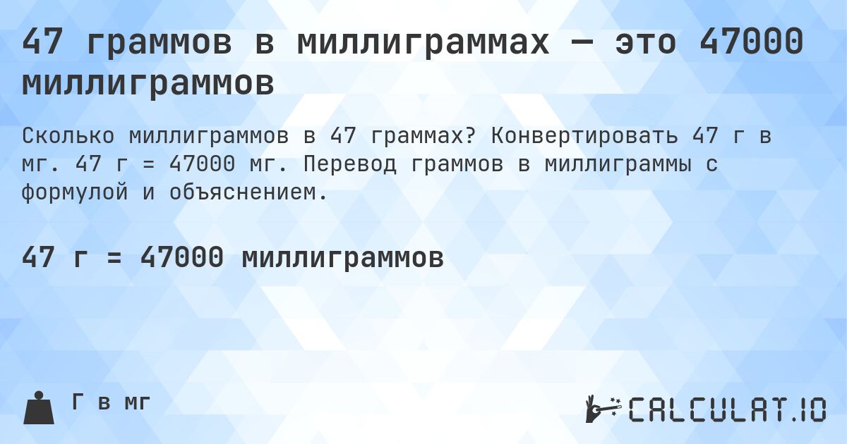 47 граммов в миллиграммах — это 47000 миллиграммов. Конвертировать 47 г в мг. 47 г = 47000 мг. Перевод граммов в миллиграммы с формулой и объяснением.