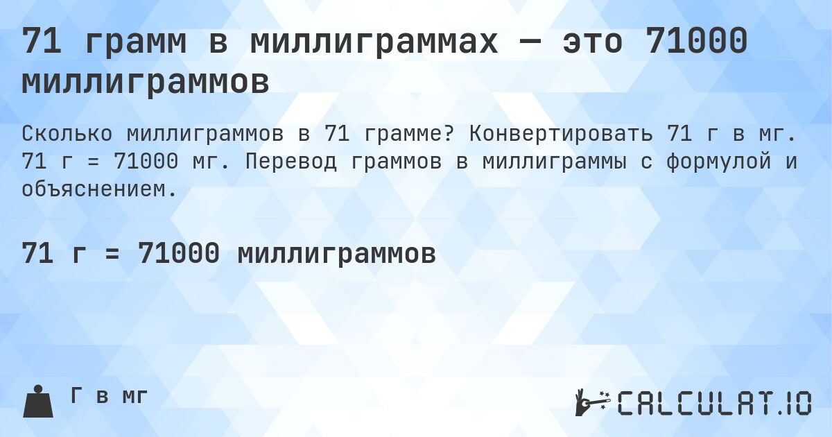 71 грамм в миллиграммах — это 71000 миллиграммов. Конвертировать 71 г в мг. 71 г = 71000 мг. Перевод граммов в миллиграммы с формулой и объяснением.