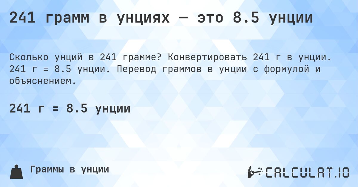 241 грамм в унциях — это 8.5 унции. Конвертировать 241 г в унции. 241 г = 8.5 унции. Перевод граммов в унции с формулой и объяснением.