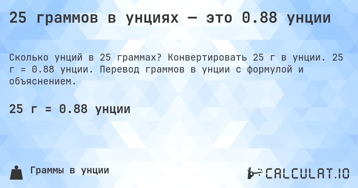 25 граммов в унциях — это 0.88 унции. Конвертировать 25 г в унции. 25 г = 0.88 унции. Перевод граммов в унции с формулой и объяснением.