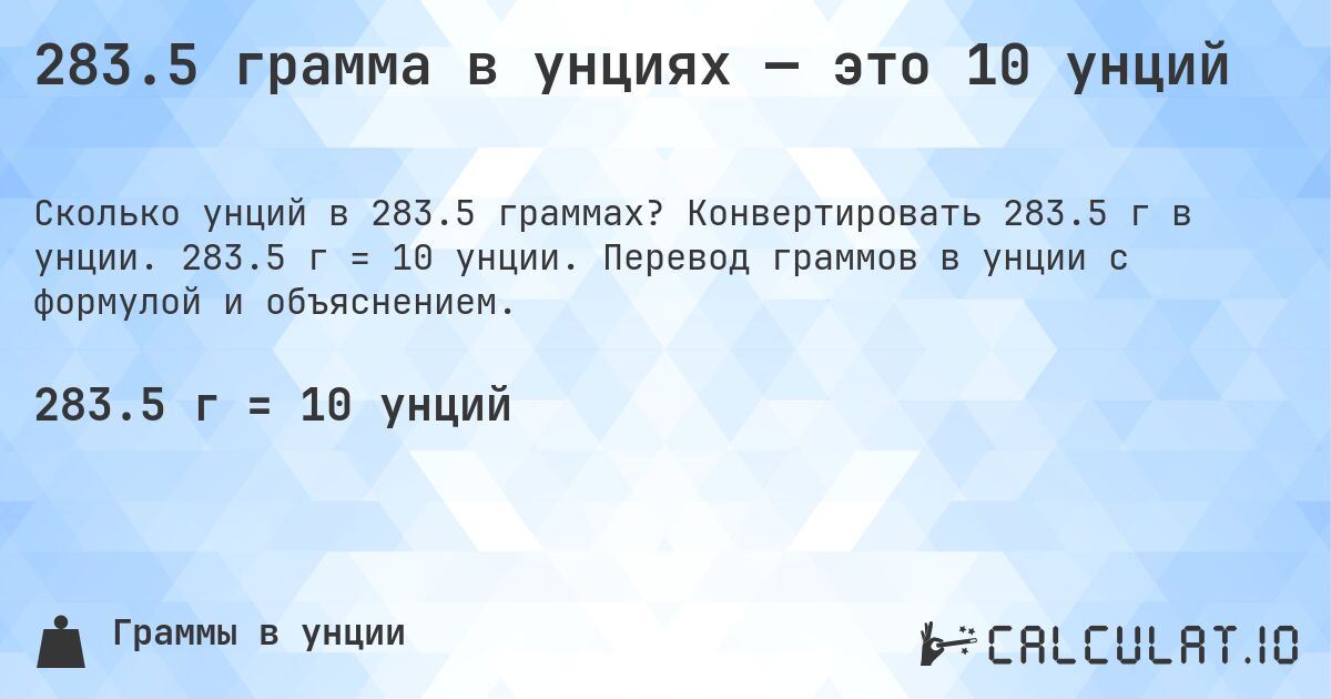 283.5 грамма в унциях — это 10 унций. Конвертировать 283.5 г в унции. 283.5 г = 10 унции. Перевод граммов в унции с формулой и объяснением.