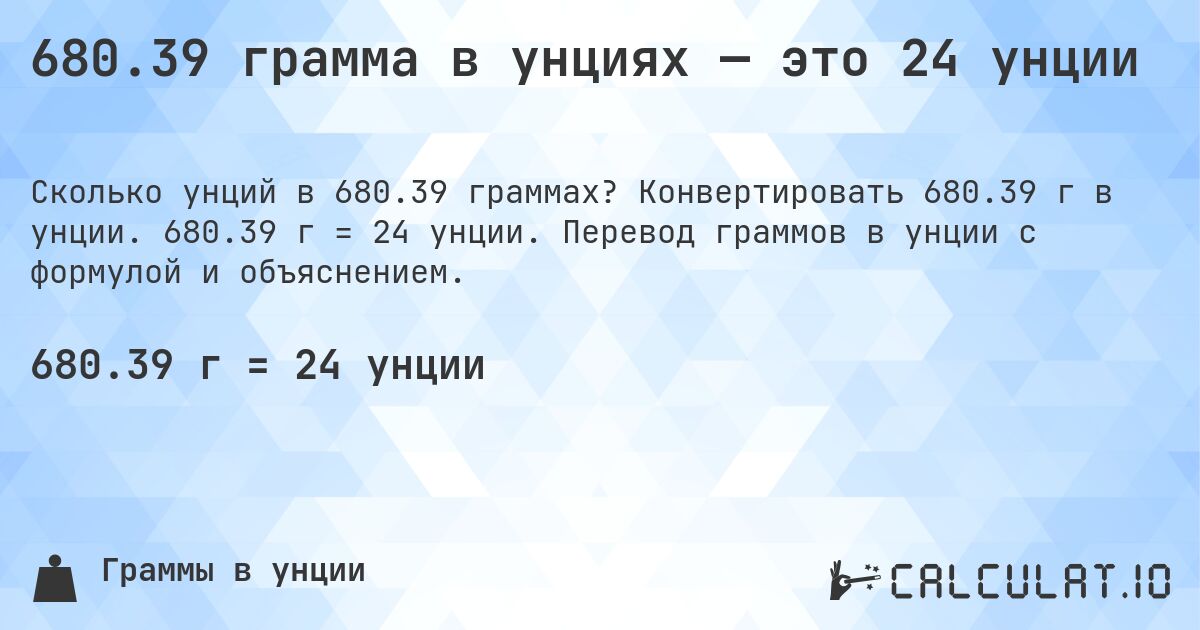 680.39 грамма в унциях — это 24 унции. Конвертировать 680.39 г в унции. 680.39 г = 24 унции. Перевод граммов в унции с формулой и объяснением.