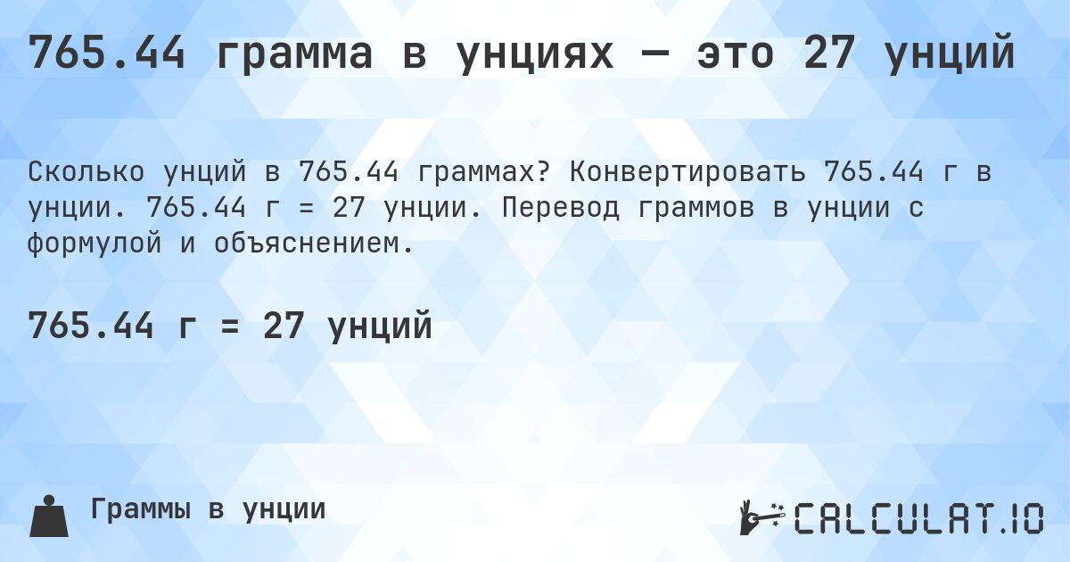 765.44 грамма в унциях — это 27 унций. Конвертировать 765.44 г в унции. 765.44 г = 27 унции. Перевод граммов в унции с формулой и объяснением.