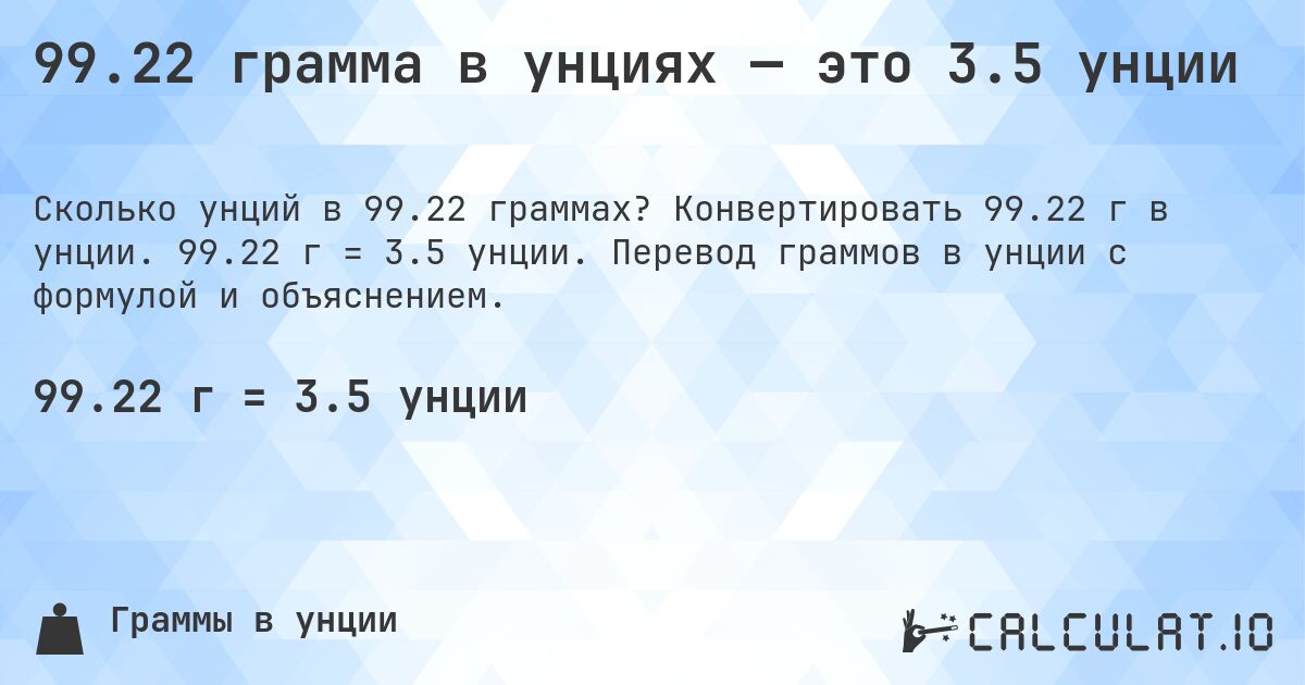 99.22 грамма в унциях — это 3.5 унции. Конвертировать 99.22 г в унции. 99.22 г = 3.5 унции. Перевод граммов в унции с формулой и объяснением.