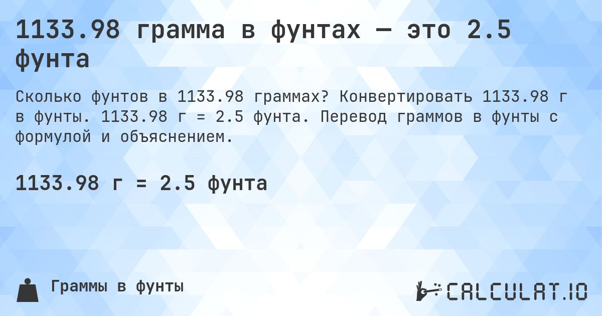 1133.98 грамма в фунтах — это 2.5 фунта. Конвертировать 1133.98 г в фунты. 1133.98 г = 2.5 фунта. Перевод граммов в фунты с формулой и объяснением.