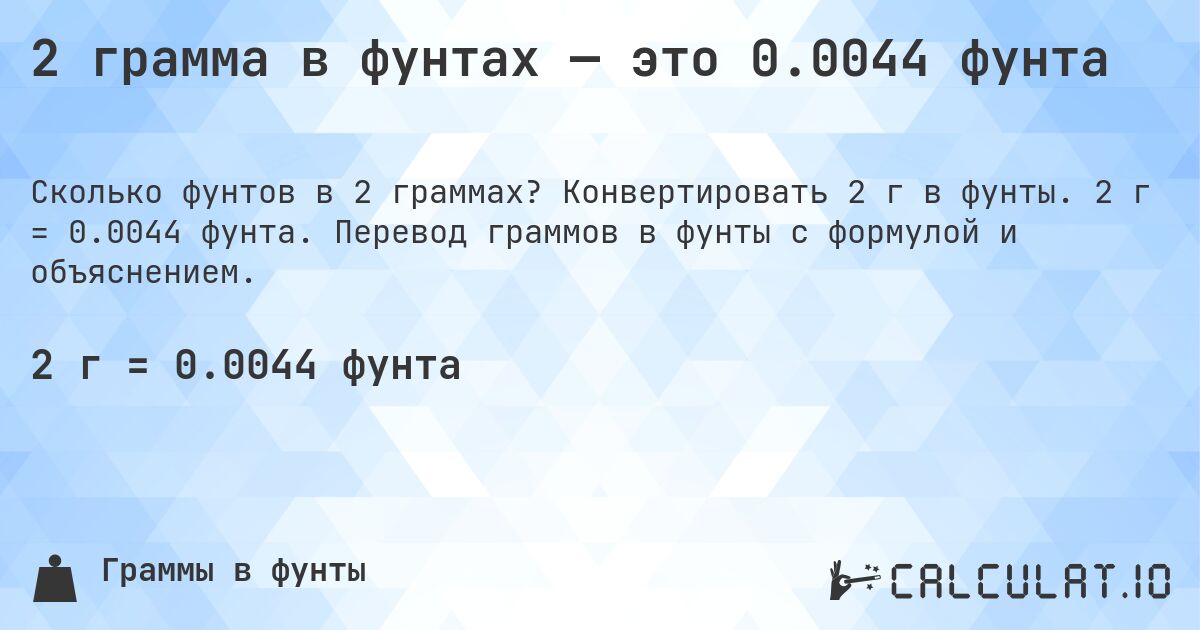2 грамма в фунтах — это 0.0044 фунта. Конвертировать 2 г в фунты. 2 г = 0.0044 фунта. Перевод граммов в фунты с формулой и объяснением.